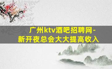 广州ktv酒吧招聘网-新开夜总会大大提高收入