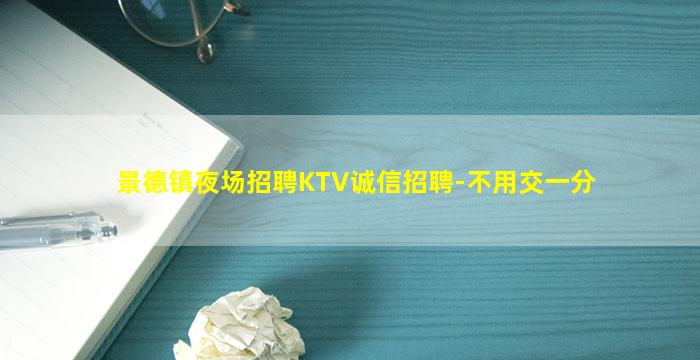 景德镇夜场招聘KTV诚信招聘-不用交一分