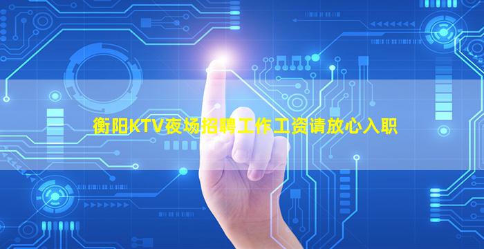 衡阳KTV夜场招聘工作工资请放心入职